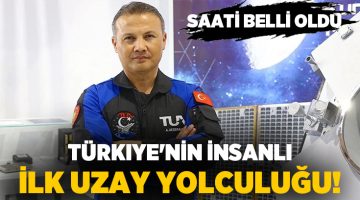 Türkiye’nin İnsanlı İlk Uzay Yolculuğunun Saati Belli Oldu