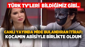 Türk TV’leri  bildiğimiz gibi.. Canlı yayında mide bulandıran itiraf: Kocamın abisiyle birlikte oldum