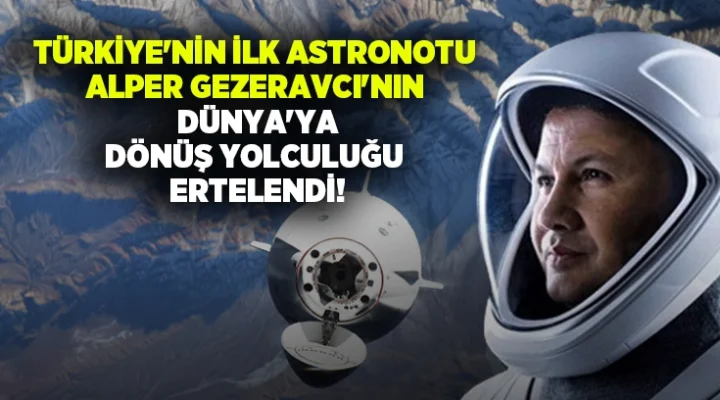 Türkiye’nin ilk astronotu Alper Gezeravcı’nın Dünya’ya dönüş yolculuğu ertelendi!