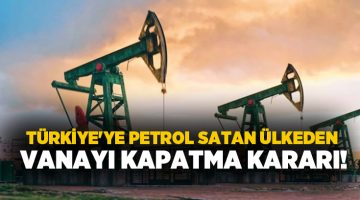 Türkiye’ye petrol satan ülkeden vanayı kapatma kararı!
