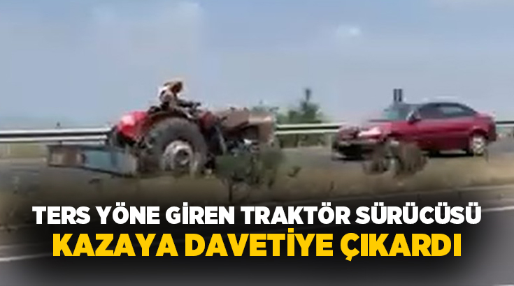 Manisa’nın Turgutlu ilçesinde Ankara-İzmir karayolunda ters yönde ilerleyen traktör sürücüsü,