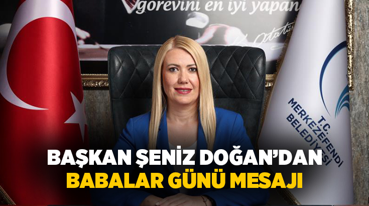 Merkezefendi Belediye Başkanı Şeniz Doğan, Babalar Günü dolayısıyla bir mesaj