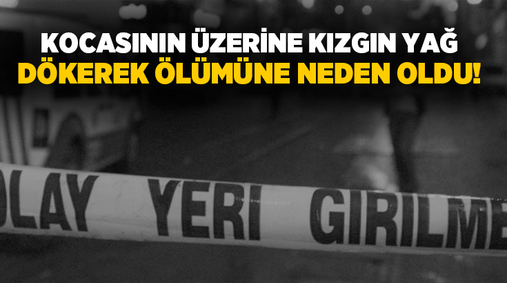 İstanbul’un Üsküdar ilçesinde, tartıştığı eşinin üzerine uyuduğu sırada kızgın yağ