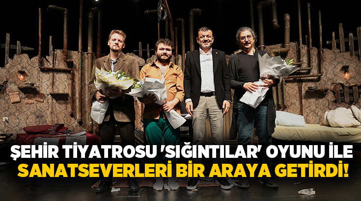 Şehir Tiyatrosu ‘Sığıntılar’ oyunu ile sanatseverleri bir araya getirdi ...