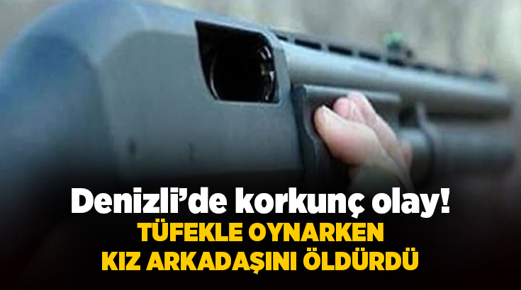 Denizli'de erkek arkadaşının oynadığı tüfeğin kazara ateş alması sonucu saçmaların