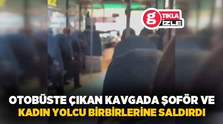 Adana’da, bir halk otobüsünde şoför ile kadın yolcu arasında çıkan