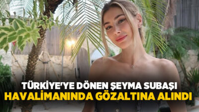 Uyuşturucu soruşturmasında hakkında yakalama kararı bulunan Şeyma Subaşı, İstanbul Havalimanı'nda