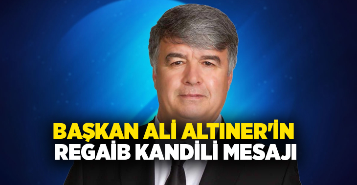 Çardak Belediye Başkanı Ali Altıner, Regaib Kandili dolayısıyla yayımladığı mesajda
