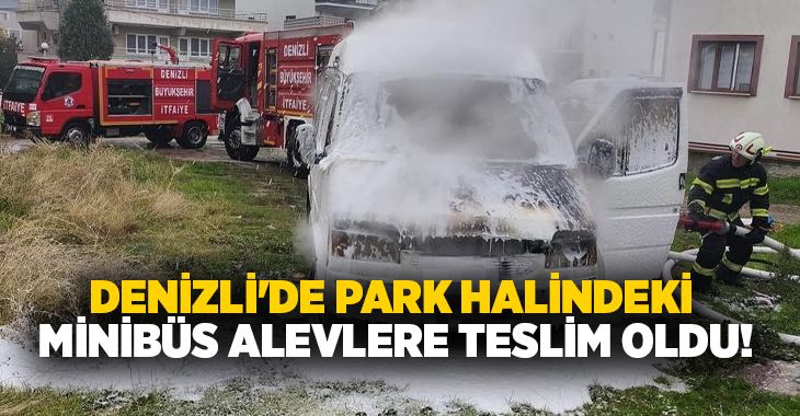 Denizli'de park halindeki minibüs, henüz bilinmeyen nedenden ötürü çıkan yangınla