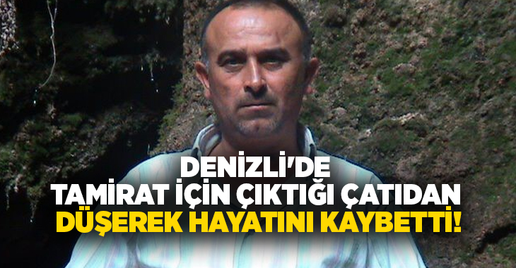 Denizli’de evinin çatısının tamiratını yapmak istediği sırada bir anlık dengesini