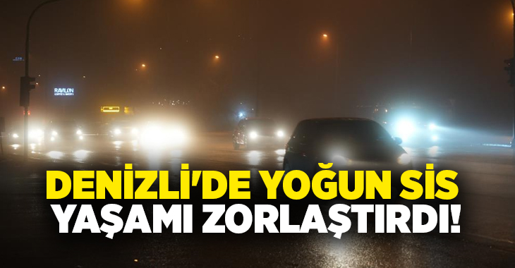 Denizli’de sabahtan akşama kadar şiddetli yağışın ardından etkili olan sis,