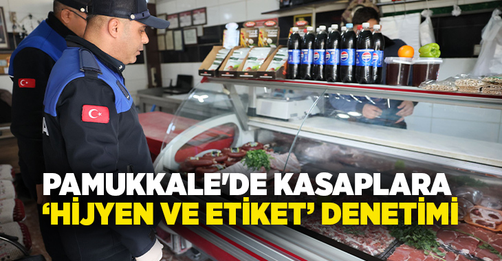 Pamukkale Belediyesi Zabıta Müdürlüğü ekipleri, ilçe genelindeki kasaplar ile et