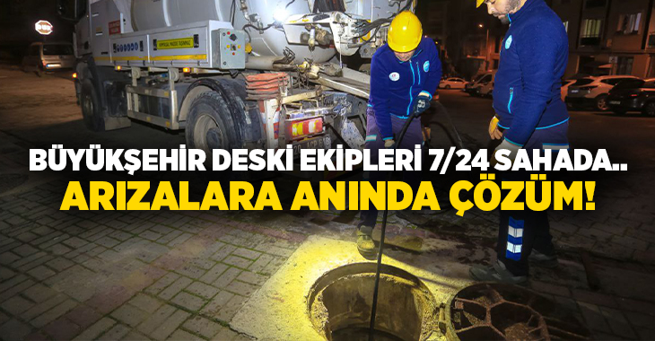 Denizli Büyükşehir DESKİ ekipleri, 7/24 hizmet anlayışıyla su ve kanalizasyon
