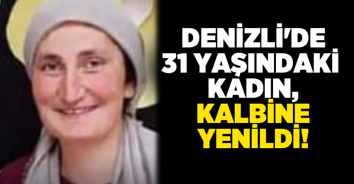 Denizli’nin Çivril ilçesinde rahatsızlanarak hastaneye başvuran Kamile Öztürk, ertesi gün