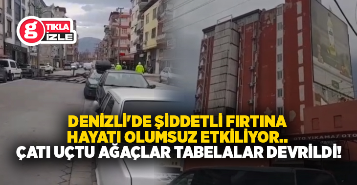 Denizli’de Meteoroloji’nin sarı kodlu uyarısının ardından saatte 100 kilometreyi bulan