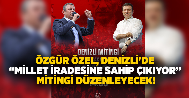 CHP Genel Başkanı Özgür Özel, “Millet İradesine Sahip Çıkıyor” mitingleri