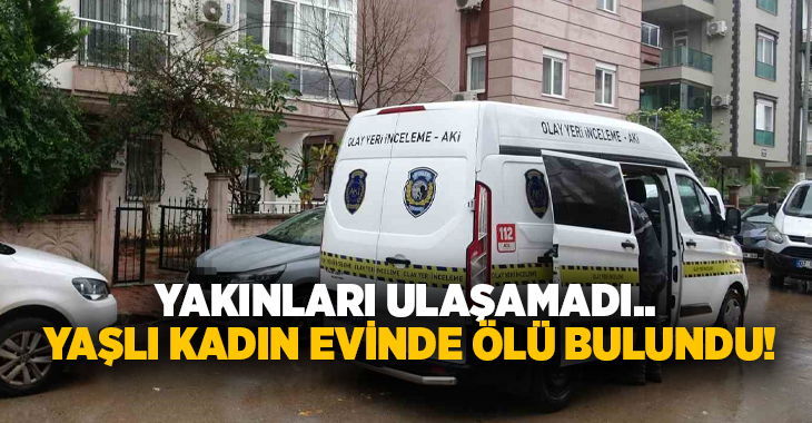 Antalya’da yakınlarının bir süredir ulaşamadığı yaşlı kadın tek başına yaşadığı
