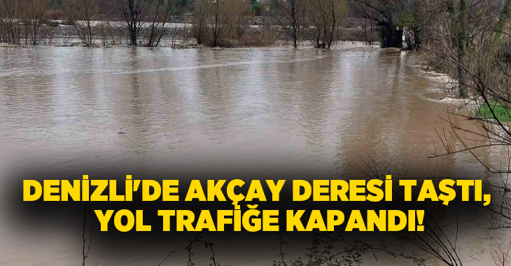 Denizli’de Akçay Deresi yoğun yağışların ardından taştı. Köprübaşı ile Demirciler
