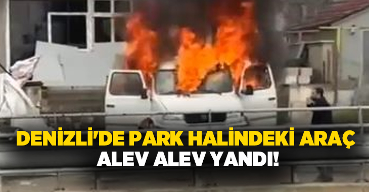 Denizli’de park halindeki bir araç çıkan yangında alevlere teslim oldu.