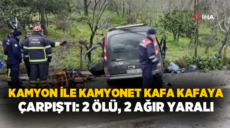 Ordu’nun Fatsa ilçesinde kamyonet ile kamyonun çarpıştığı kazada baba ve