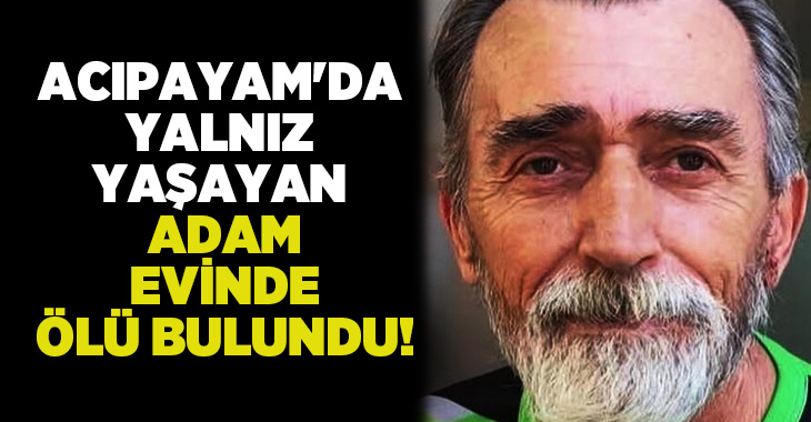 Acıpayam’da tek başına yaşayan Ömer Akın, evinde hayatını kaybetmiş halde