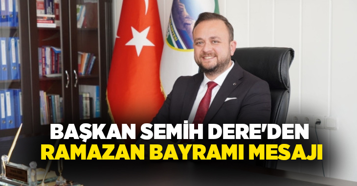 Çivril Belediye Başkanı Semih Dere, Ramazan Bayramı dolayısıyla yayımladığı mesajda