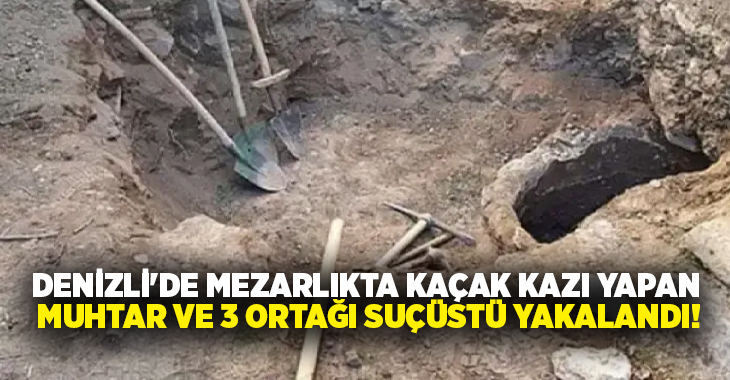 Denizli’nin Buldan ilçesinde eski mezarlık bölgesinde kaçak kazı yaptıkları iddia