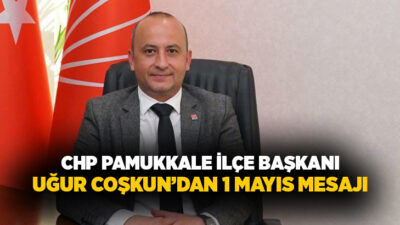 CHP Pamukkale İlçe Başkanı Uğur Coşkun, 1 Mayıs Emek ve