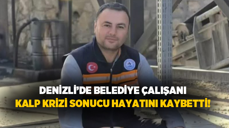 Denizli’de Pamukkale Belediyesi çalışanlarından Musa Özbay, geçirdiği kalp krizi sonucu