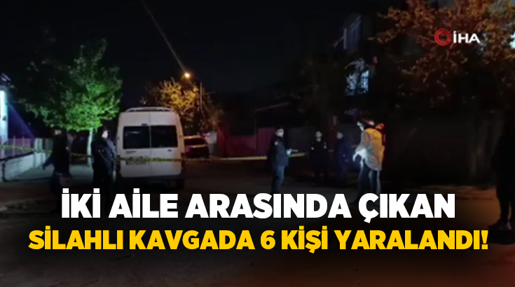 Kahramanmaraş’ta iki aile arasında çıkan silahlı kavgada 1’i ağır 6