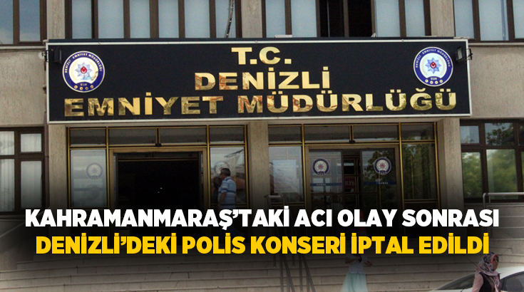   Denizli İl Emniyet Müdürlüğü, Kahramanmaraş’ta meydana gelen olay nedeniyle