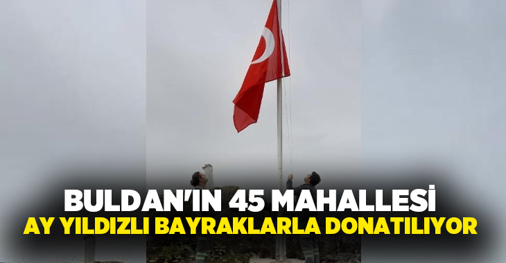 Denizli Büyükşehir Belediyesi tarafından Buldan’da 45 mahalle ay yıldızlı bayrağımızla