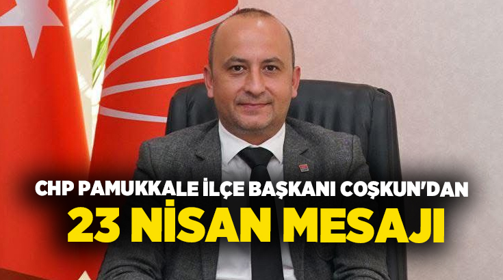 CHP Pamukkale İlçe Başkanı Uğur Coşkun, 23 Nisan Ulusal Egemenlik