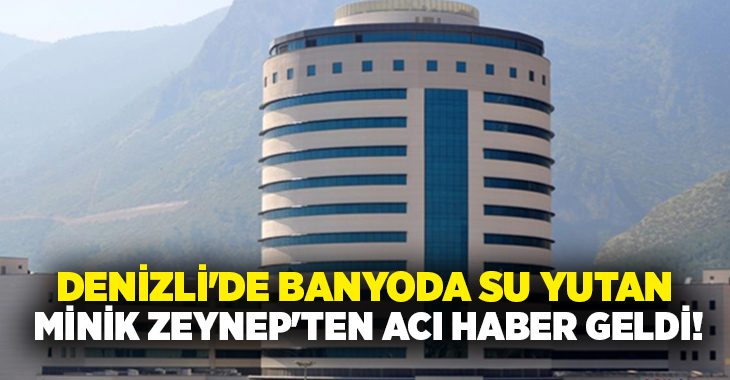 Denizli’nin Çivril ilçesinde banyo sırasında su yutma şüphesiyle hastaneye kaldırılan