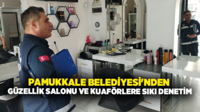 Pamukkale Belediyesi Zabıta Müdürlüğü ekipleri, ilçe genelinde faaliyet gösteren güzellik