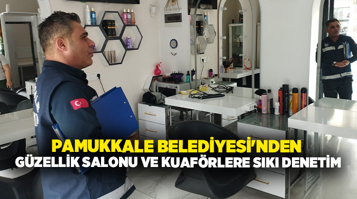 Pamukkale Belediyesi Zabıta Müdürlüğü ekipleri, ilçe genelinde faaliyet gösteren güzellik