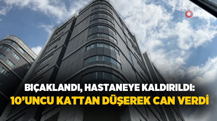 İstanbul’da bıçaklandıktan sonra hastaneye kaldırılan ve tedavi altına alınan şahıs,