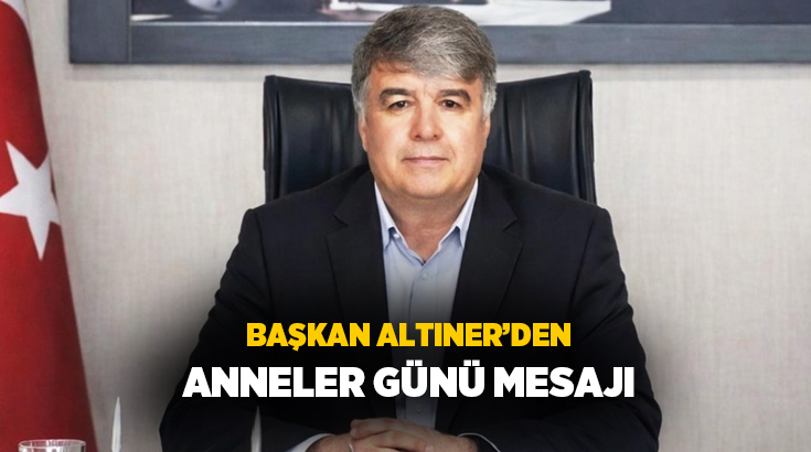 Çardak Belediye Başkanı Ali Altıner Anneler Günü dolayısıyla bir mesaj