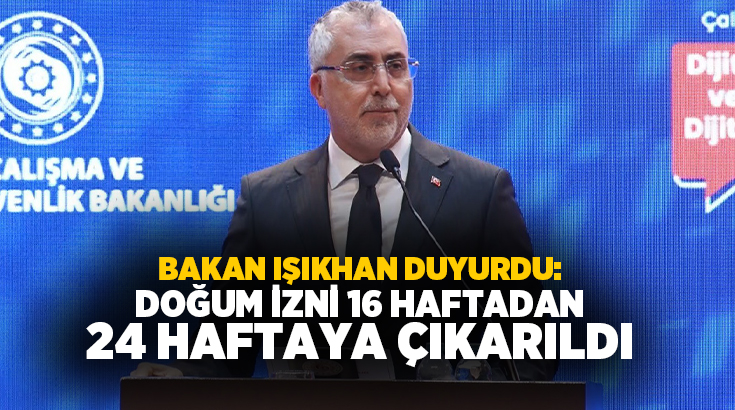 Çalışma ve Sosyal Güvenlik Bakanı Vedat Işıkhan, doğum izninin 16