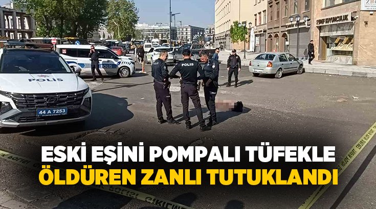 Malatya’da eski eşini cadde ortasında pompalı tüfekle öldüren zanlı tutuklanarak