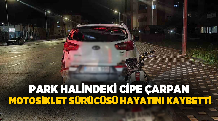 Sivas’ta motosikletin park halindeki cipe çarptığı kazada 1 kişi hayatını