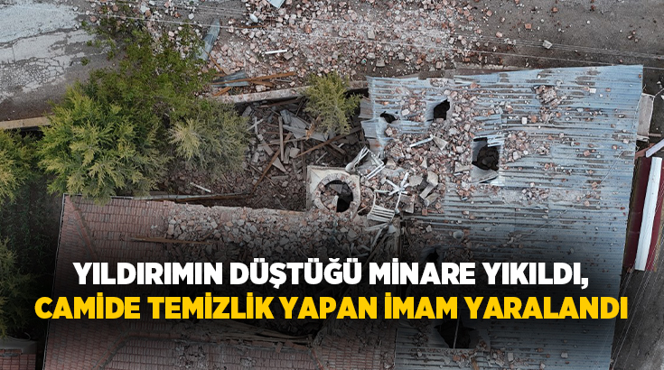 Eskişehir’de yıldırım düştüğü cami minaresi yıkılırken, temizlik yapan imam yaralandı.