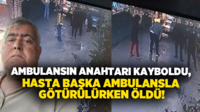 Adana’da rahatsızlanan Mehmet Kepir’in hastaneye götürüldüğü sırada ambulans anahtarının kaybolduğu