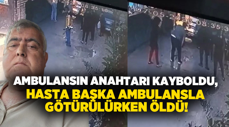Adana’da rahatsızlanan Mehmet Kepir’in hastaneye götürüldüğü sırada ambulans anahtarının kaybolduğu