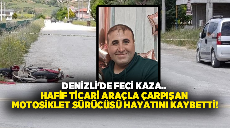 Denizli’nin Çivril ilçesinde hafif ticari araç ile çarpışan motosikletin sürücüsü