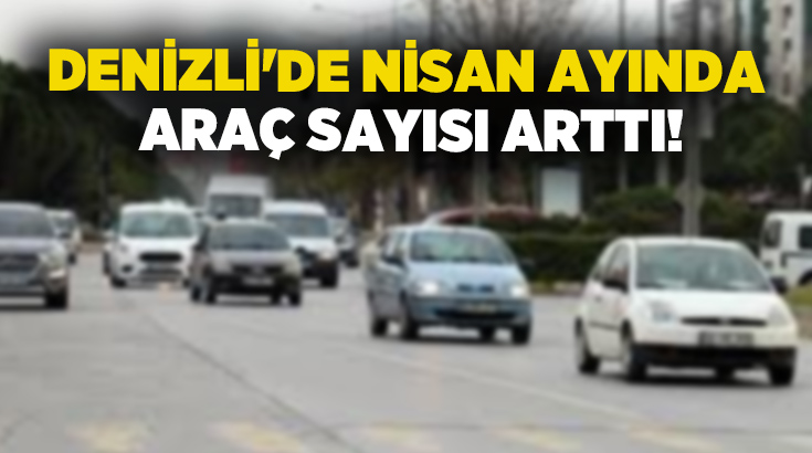 TÜİK’in Nisan 2026 verilerine göre Denizli’de trafiğe kayıtlı araç sayısı