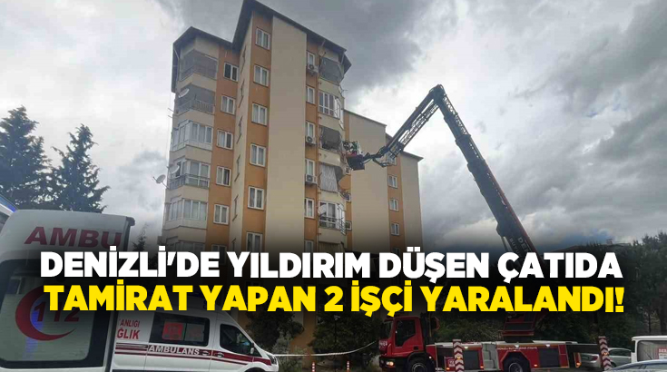 Denizli’de tamirat için çatıya çıkan iki işçi yıldırım çarpması sonucu