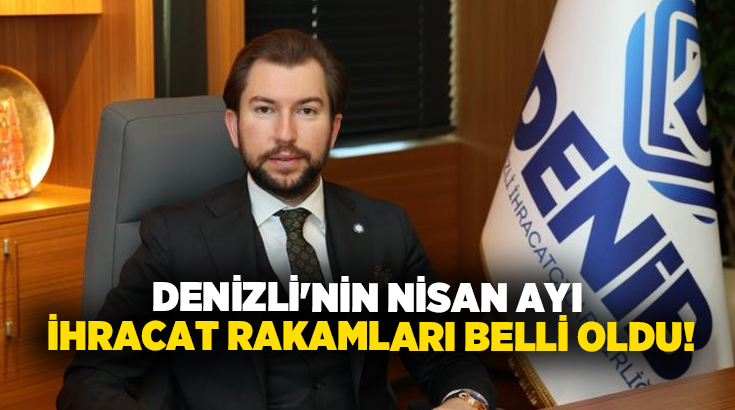 Denizli İhracatçılar Birliği (DENİB) Başkanı Osman Uğurlu, nisan ayı ihracat