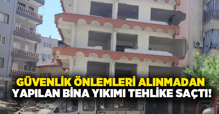 Merkezefendi ilçesinde hiçbir güvenlik önlemi alınmadan gerçekleştirilen bina yıkımı sırasında