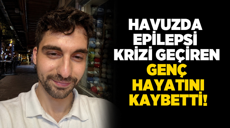 Denizli’de 25 yaşındaki genç havuzda epilepsi krizi geçirince boğularak hayatını